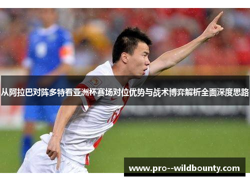 从阿拉巴对阵多特看亚洲杯赛场对位优势与战术博弈解析全面深度思路