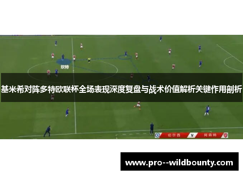 基米希对阵多特欧联杯全场表现深度复盘与战术价值解析关键作用剖析