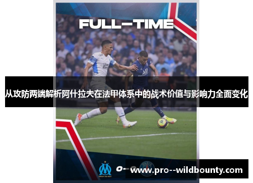 从攻防两端解析阿什拉夫在法甲体系中的战术价值与影响力全面变化 从攻防两端解析阿什拉夫在法甲体系中的战术价值与影响力全面变化