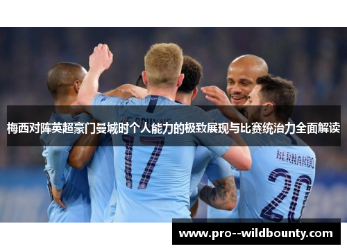 梅西对阵英超豪门曼城时个人能力的极致展现与比赛统治力全面解读