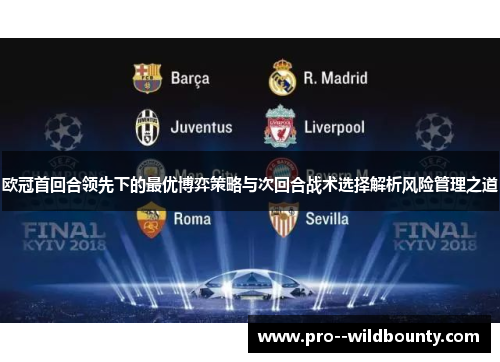 欧冠首回合领先下的最优博弈策略与次回合战术选择解析风险管理之道