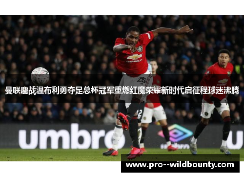 曼联鏖战温布利勇夺足总杯冠军重燃红魔荣耀新时代启征程球迷沸腾 曼联鏖战温布利勇夺足总杯冠军重燃红魔荣耀新时代启征程球迷沸腾