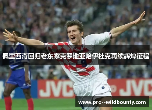 佩里西奇回归老东家克罗地亚哈伊杜克再续辉煌征程 佩里西奇回归老东家克罗地亚哈伊杜克再续辉煌征程