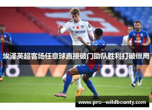 埃泽英超客场任意球直接破门助队胜利打破僵局