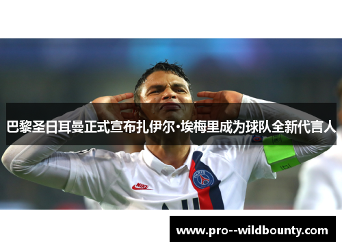 巴黎圣日耳曼正式宣布扎伊尔·埃梅里成为球队全新代言人