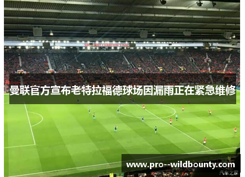 曼联官方宣布老特拉福德球场因漏雨正在紧急维修