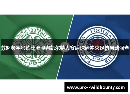 苏超老字号德比流浪者凯尔特人赛后球迷冲突足协启动调查