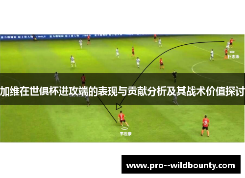 加维在世俱杯进攻端的表现与贡献分析及其战术价值探讨