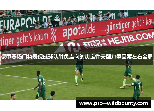 德甲赛场门将表现成球队胜负走向的决定性关键力量因素左右全局 德甲赛场门将表现成球队胜负走向的决定性关键力量因素左右全局