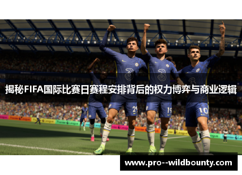 揭秘FIFA国际比赛日赛程安排背后的权力博弈与商业逻辑 揭秘FIFA国际比赛日赛程安排背后的权力博弈与商业逻辑
