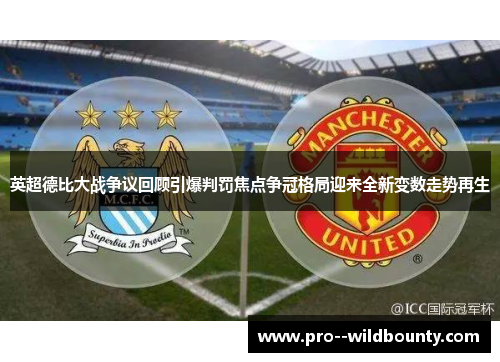 英超德比大战争议回顾引爆判罚焦点争冠格局迎来全新变数走势再生 英超德比大战争议回顾引爆判罚焦点争冠格局迎来全新变数走势再生