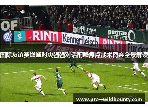 国际友谊赛巅峰对决强强对话前瞻焦点战术博弈全景解读 国际友谊赛巅峰对决强强对话前瞻焦点战术博弈全景解读