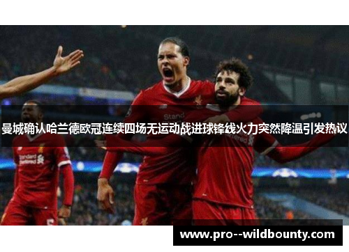 曼城确认哈兰德欧冠连续四场无运动战进球锋线火力突然降温引发热议 曼城确认哈兰德欧冠连续四场无运动战进球锋线火力突然降温引发热议