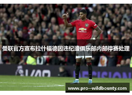 曼联官方宣布拉什福德因违纪遭俱乐部内部停赛处理