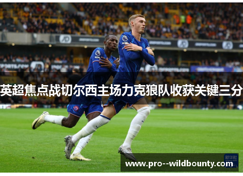 英超焦点战切尔西主场力克狼队收获关键三分
