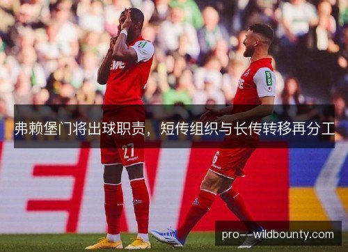 弗赖堡门将出球职责，短传组织与长传转移再分工